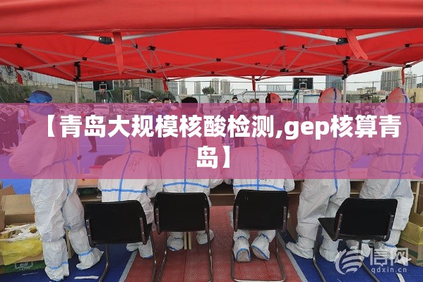 【青岛大规模核酸检测,gep核算青岛】