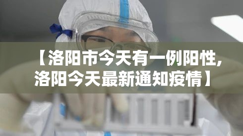 【洛阳市今天有一例阳性,洛阳今天最新通知疫情】