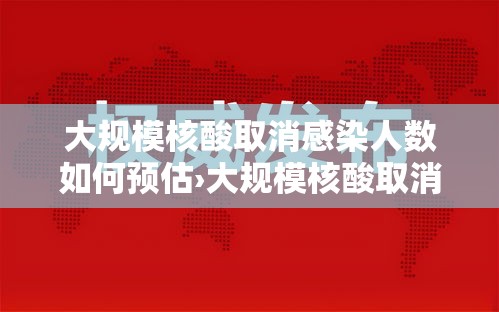 大规模核酸取消感染人数如何预估›大规模核酸取消感染人数如何预估的
